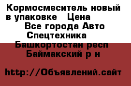 Кормосмеситель новый в упаковке › Цена ­ 580 000 - Все города Авто » Спецтехника   . Башкортостан респ.,Баймакский р-н